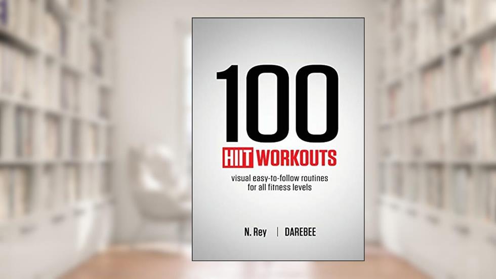 100 HIIT Workouts: Visual easy-to-follow routines for all fitness levels, written by N Rey
