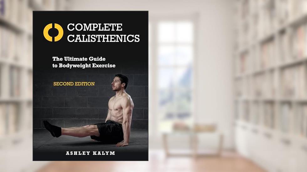 Complete Calisthenics, Second Edition: The Ultimate Guide to Bodyweight Exercise, written by Ashley Kalym