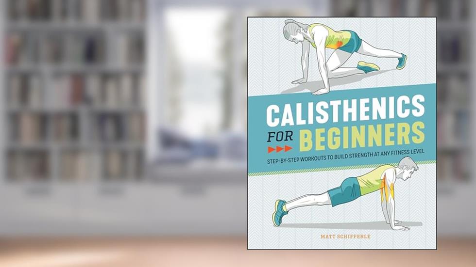 Calisthenics for Beginners: Step-by-Step Workouts to Build Strength at Any Fitness Level, written by Matt Schifferle