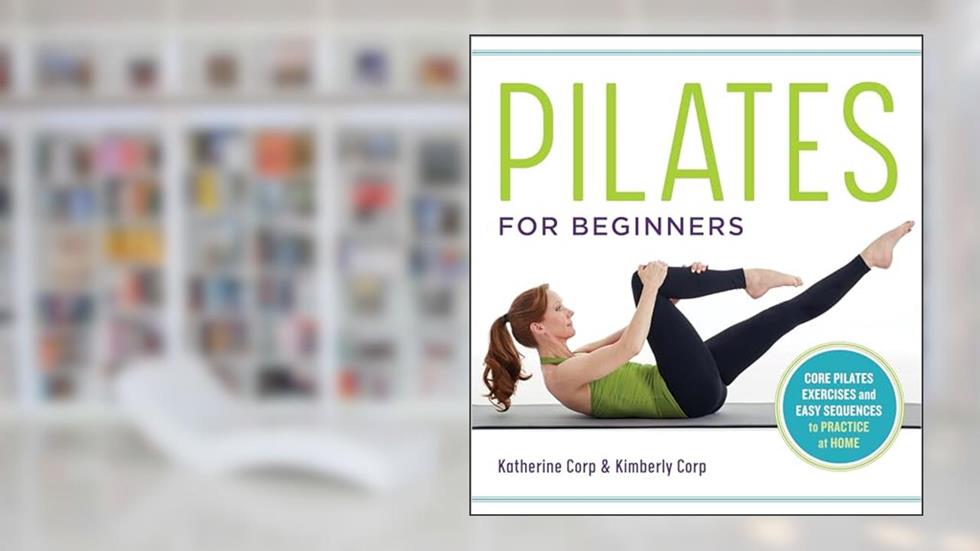 Pilates for Beginners: Core Pilates Exercises and Easy Sequences to Practice at Home, written by Katherine Corp; Kimberly Corp