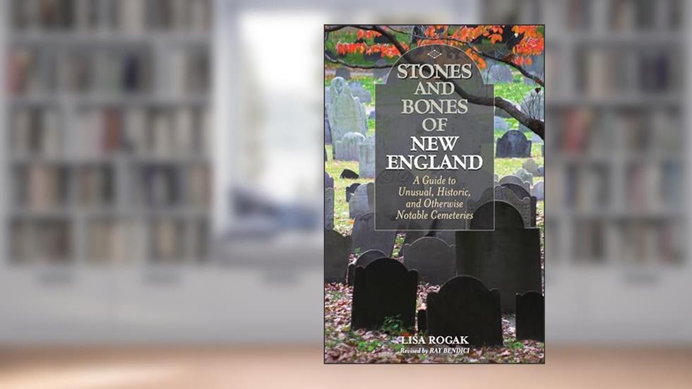 Stones and Bones of New England: A Guide To Unusual, Historic, and Otherwise Notable Cemeteries, written by Lisa Rogak