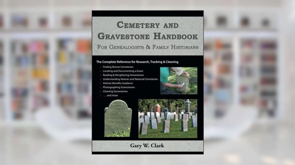 Cemetery and Gravestone Handbook: For Genealogists and Family Historians, written by Gary W. Clark