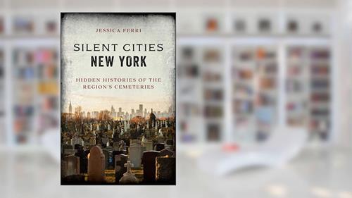 Cover from Silent Cities New York: Hidden Histories of the Region's Cemeteries, written by Jessica Ferri