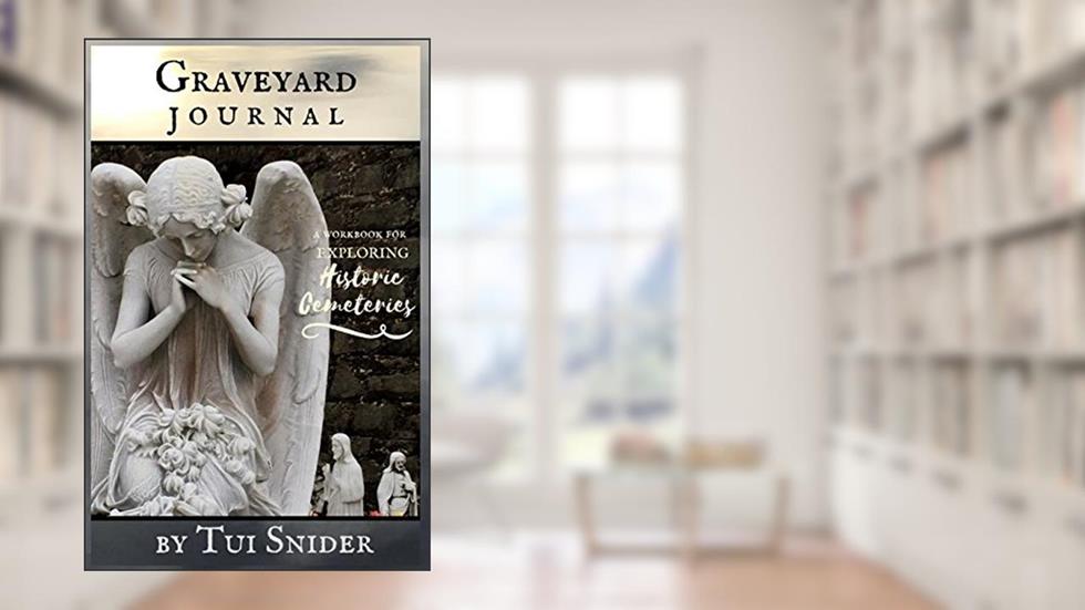 Graveyard Journal: A Workbook for Exploring Historic Cemeteries (Messages from the Dead), written by Tui Snider
