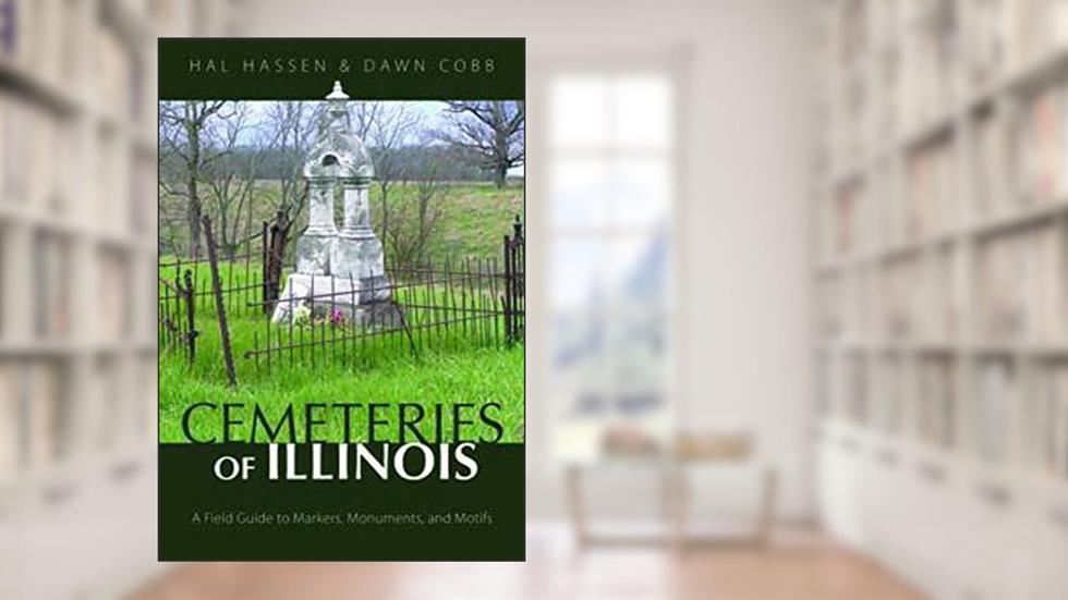 Cemeteries of Illinois: A Field Guide to Markers, Monuments, and Motifs, written by Hal Hassen; Dawn Cobb