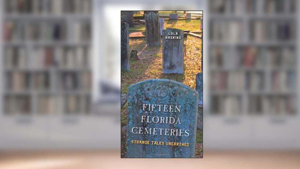 Fifteen Florida Cemeteries: Strange Tales Unearthed, written by Lola Haskins