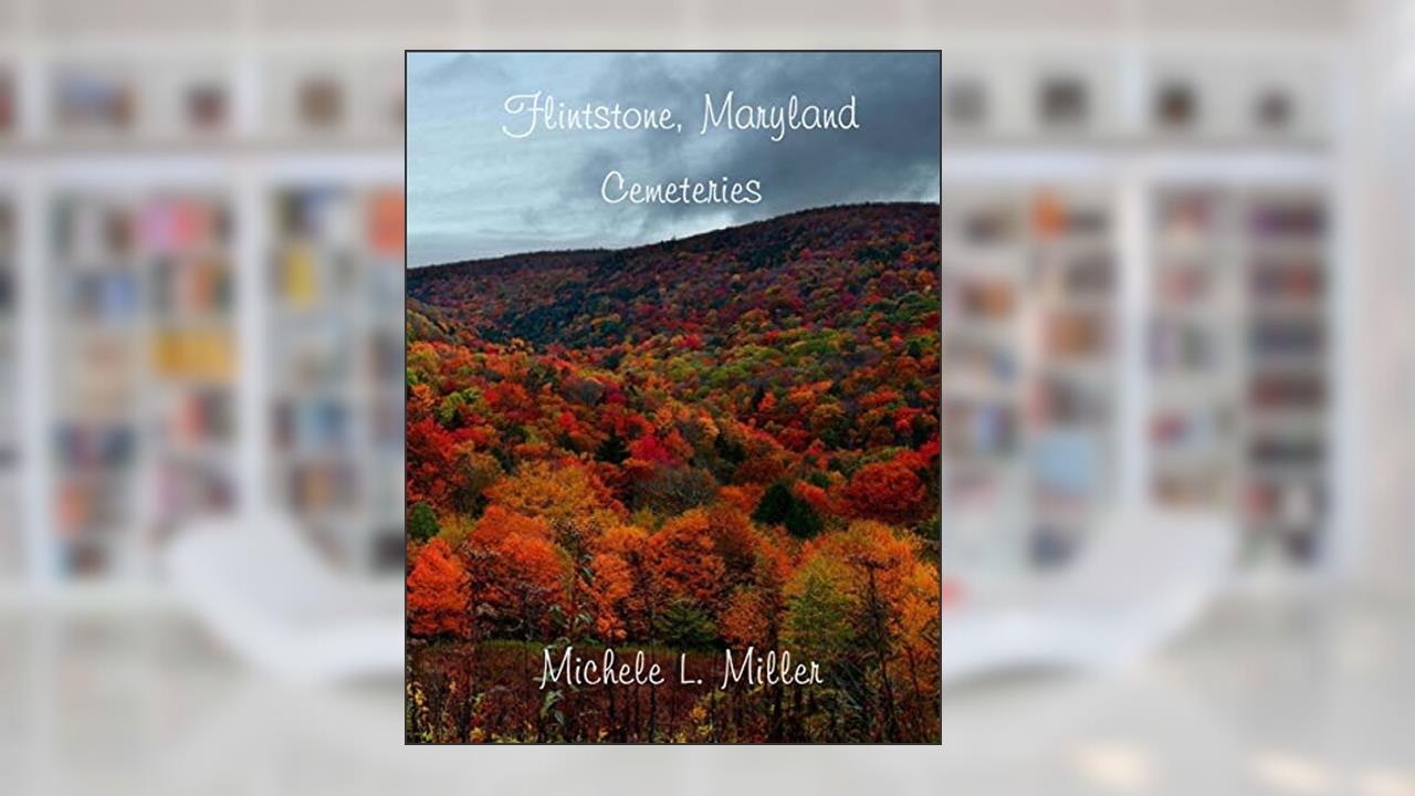 Flintstone, Maryland Cemeteries, written by Michele L Miller