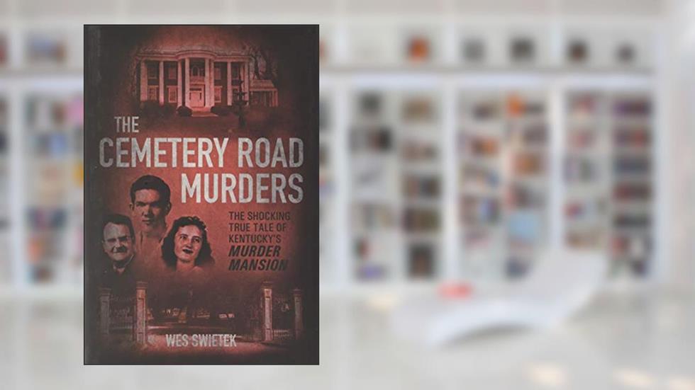 The Cemetery Road Murders: The Shocking True Tale of Kentucky's Murder Mansion, written by Wes Swietek