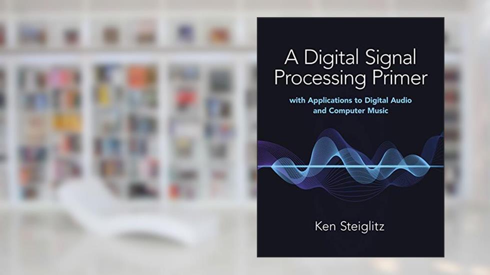 A Digital Signal Processing Primer: with Applications to Digital Audio and Computer Music, written by Kenneth Steiglitz