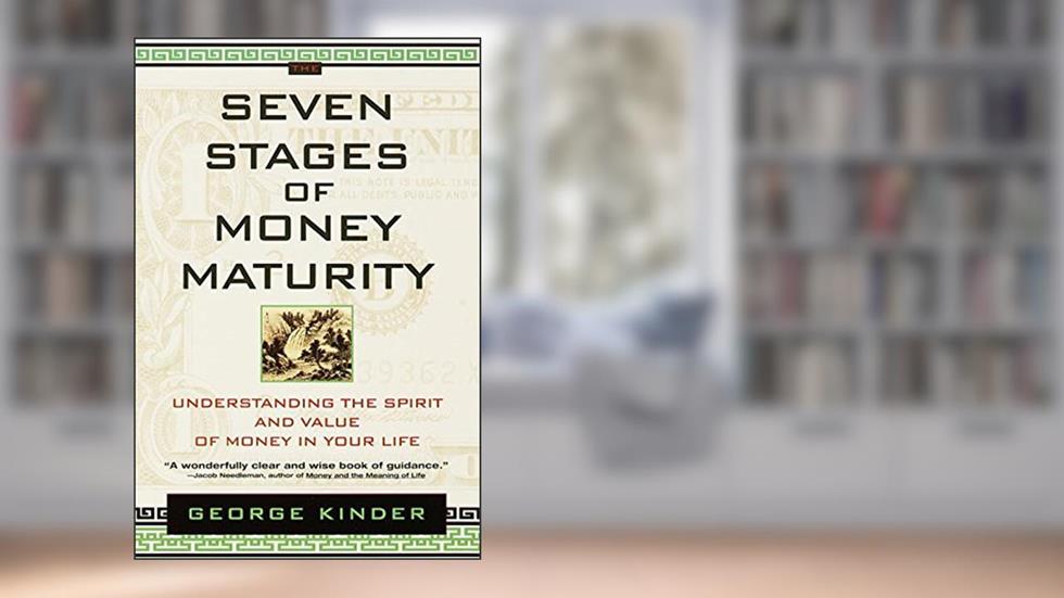The Seven Stages of Money Maturity: Understanding the Spirit and Value of Money in Your Life, written by George Kinder