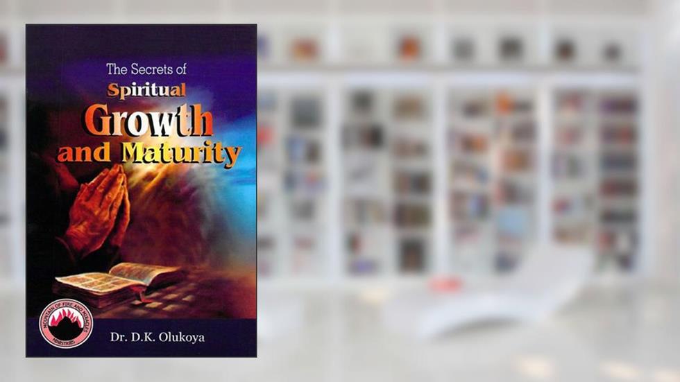 The Secrets of Spiritual Growth and Maturity, written by Dr. D. K. Olukoya