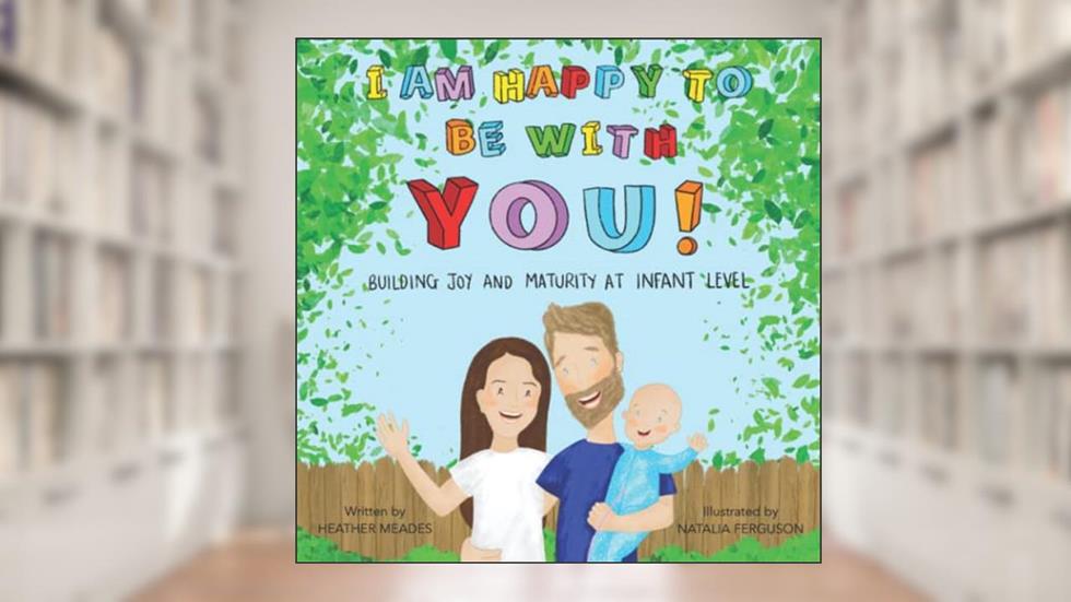 I am Happy to be with You: Building Joy and Maturity at Infant Level, written by Heather Meades