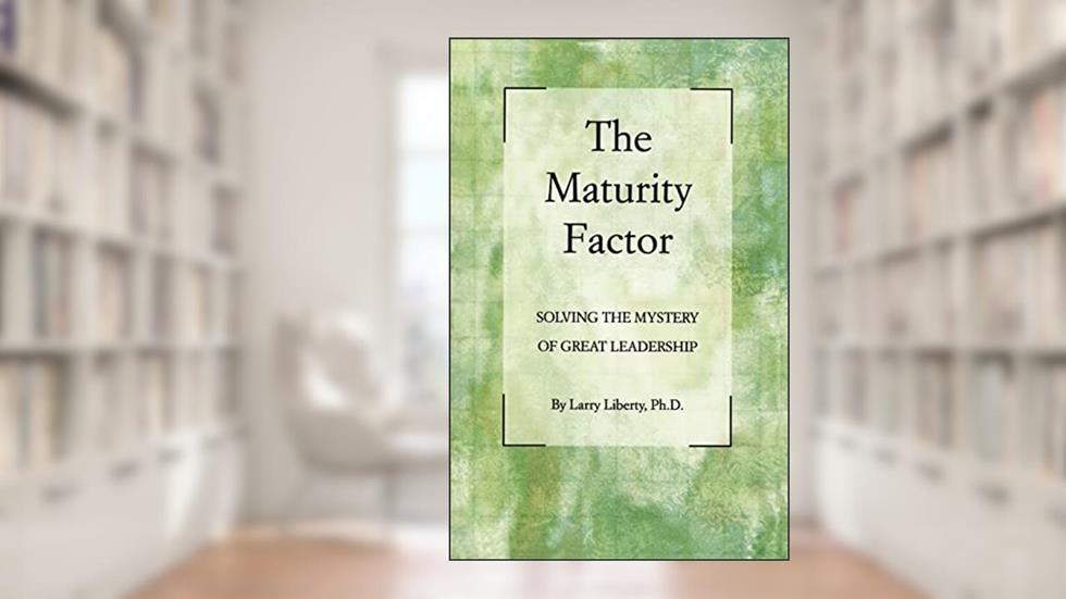 The Maturity Factor: Solving the Mystery of Great Leadership, written by Larry Liberty Phd