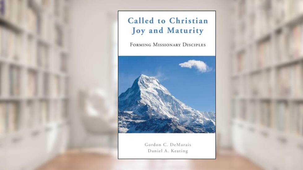 Called to Christian Joy and Maturity: Forming Missionary Disciples, written by Gordon C. DeMarais; Daniel J. Keating