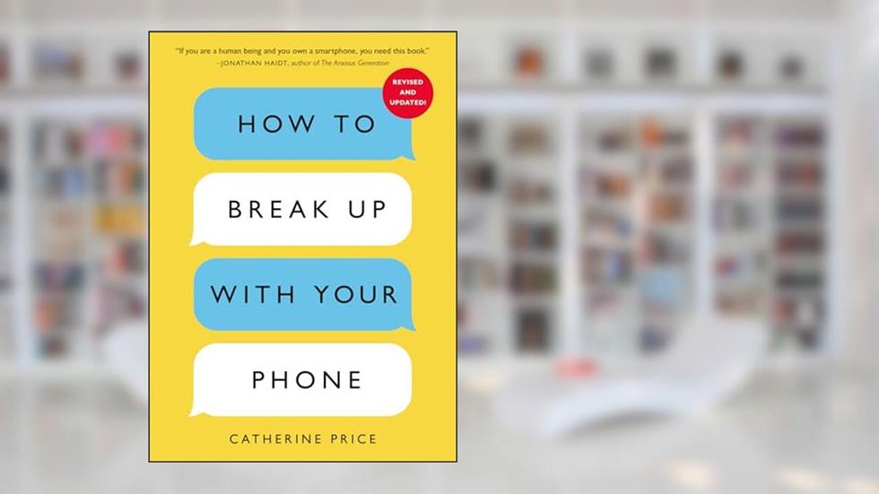 How to Break Up with Your Phone, Revised Edition: The 30-Day Digital Detox Plan, written by Catherine Price