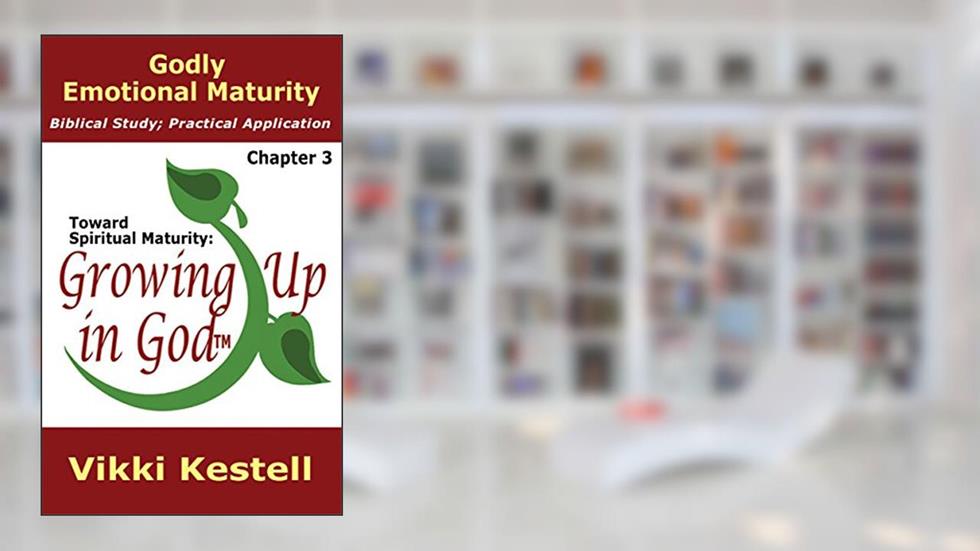 Godly Emotional Maturity (Toward Spiritual Maturity: Growing Up in God, Chapter 3), written by Vikki Kestell