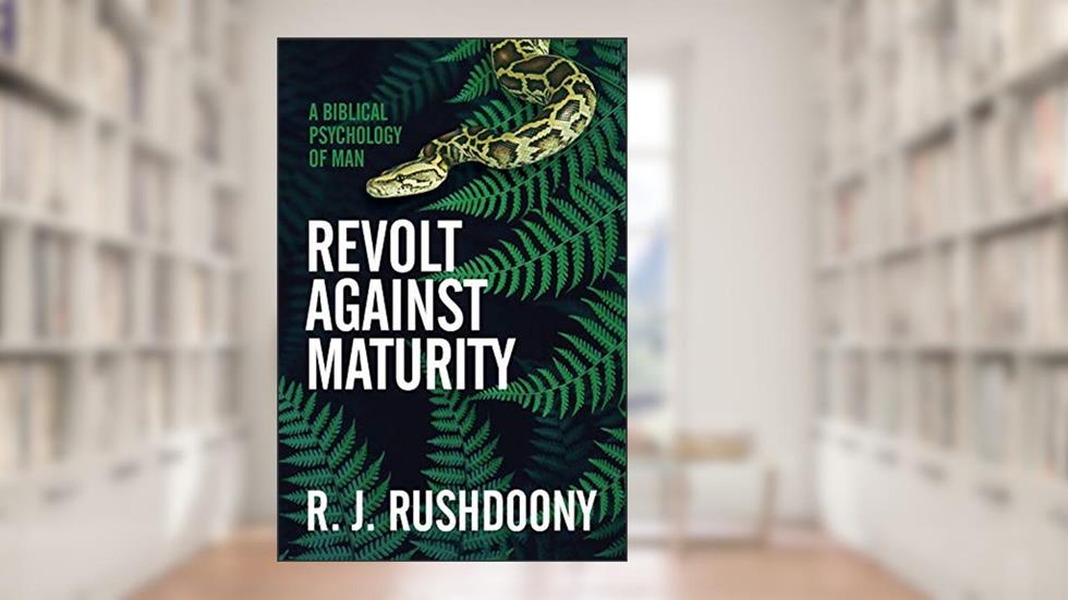 Revolt Against Maturity: A Biblical Psychology of Man, written by R. J. Rushdoony