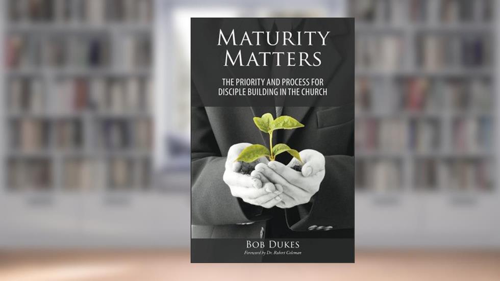 Maturity Matters: The Priority and Process for Disciple Building in the Church, written by Bob Dukes