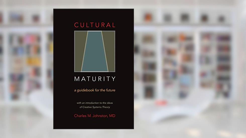 Cultural Maturity: A Guidebook for the Future (With an Introduction to the Ideas of Creative Systems Theory), written by Charles M. Johnston