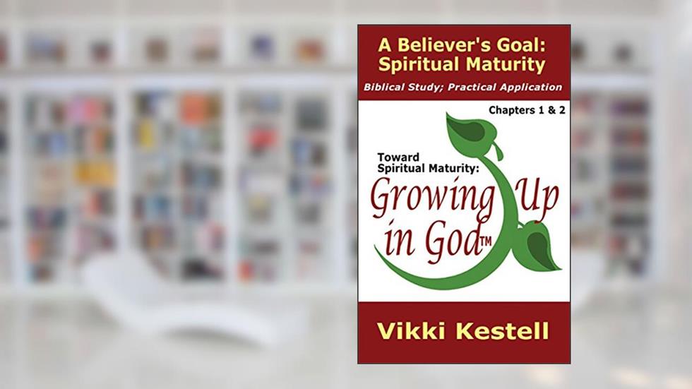 A Believer's Goal: Spiritual Maturity (Toward Spiritual Maturity: Growing Up in God, Chapters 1 & 2), written by Vikki Kestell