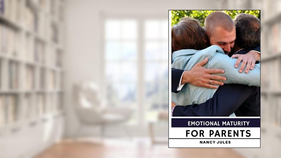 Emotional Maturity for Parents: emotional intelligence for parents, written by Nancy Jules