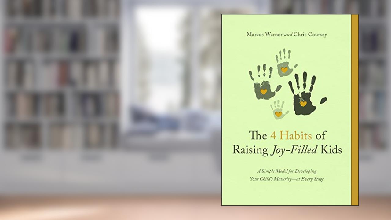 The 4 Habits of Raising Joy-Filled Kids: A Simple Model for Developing Your Child's Maturity- at Every Stage, written by Marcus Warner; Chris Coursey