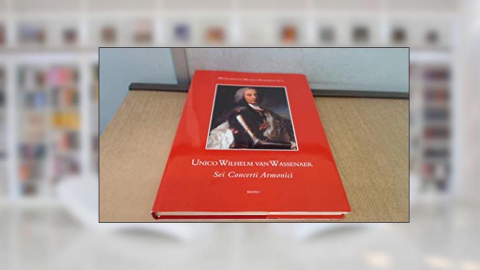 Unico Wilhelm van Wassenaer, Sei Concerti armonici. Introduction, Edition and Critical Notes (Monumenta Musica Europea Baroque Era), written by Albert Dunning