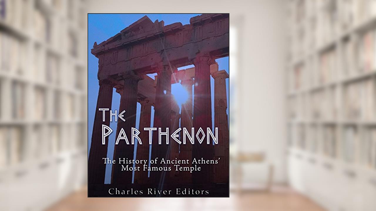 The Parthenon: The History of Ancient Athens' Most Famous Temple, written by Charles River Editors