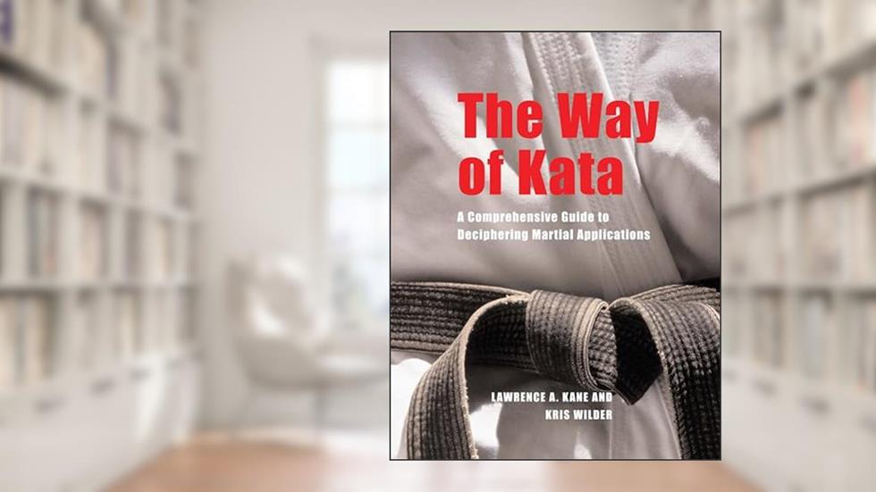 The Way of Kata: A Comprehensive Guide for Deciphering Martial Applications, written by Lawrence A. Kane; Kris Wilder