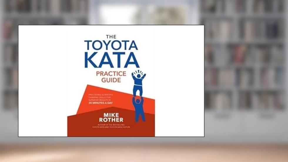 The Toyota Kata Practice Guide: Practicing Scientific Thinking Skills for Superior Results in 20 Minutes a Day, written by Mike Rother
