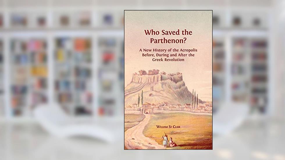 Who Saved the Parthenon?: A New History of the Acropolis Before, During and After the Greek Revolution, written by William St Clair