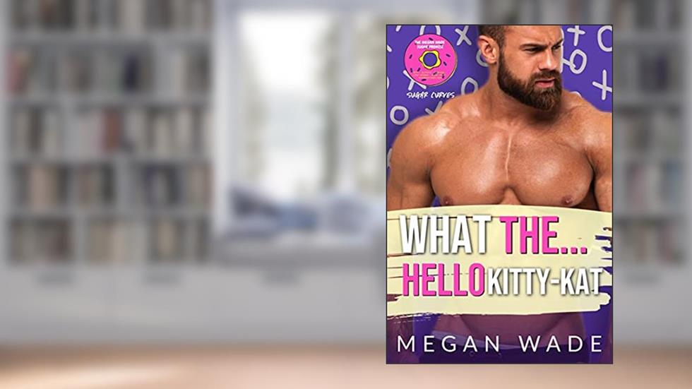 What The... Hello Kitty-Kat!: a BBW romance (Sugar Curves Book 4), written by Megan Wade