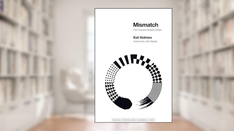 Mismatch: How Inclusion Shapes Design (Simplicity: Design, Technology, Business, Life), written by Kat Holmes