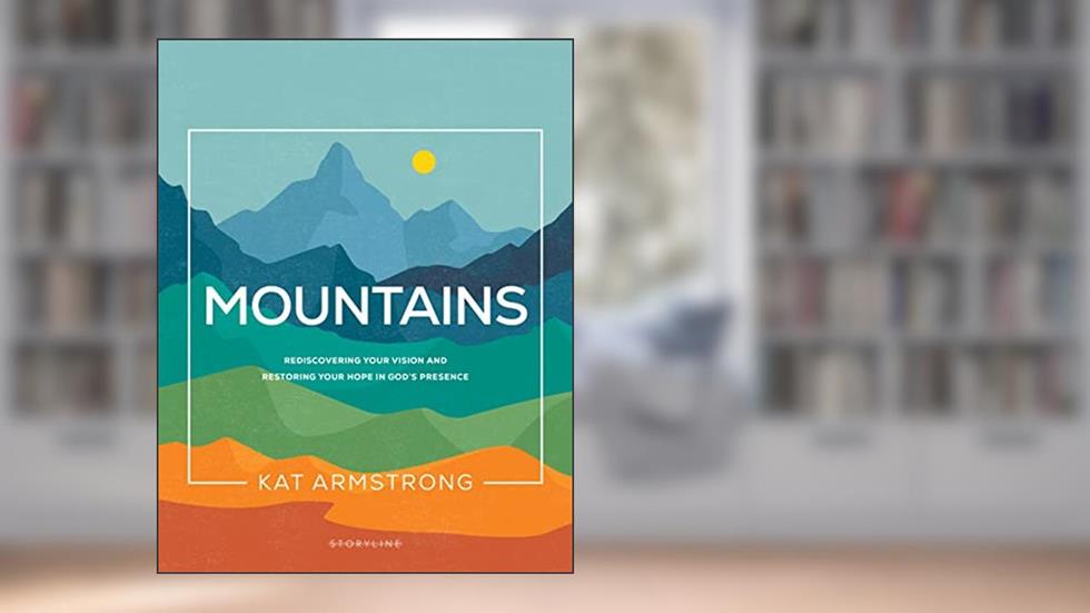 Mountains: Rediscovering Your Vision and Restoring Your Hope in God's Presence (Storyline Bible Studies), written by Kat Armstrong