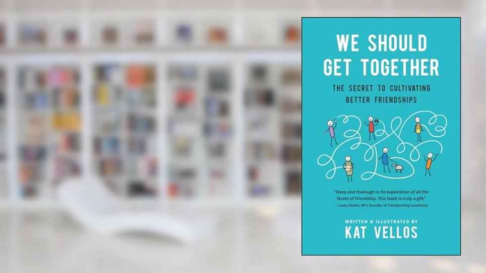 We Should Get Together: The Secret to Cultivating Better Friendships, written by Kat Vellos
