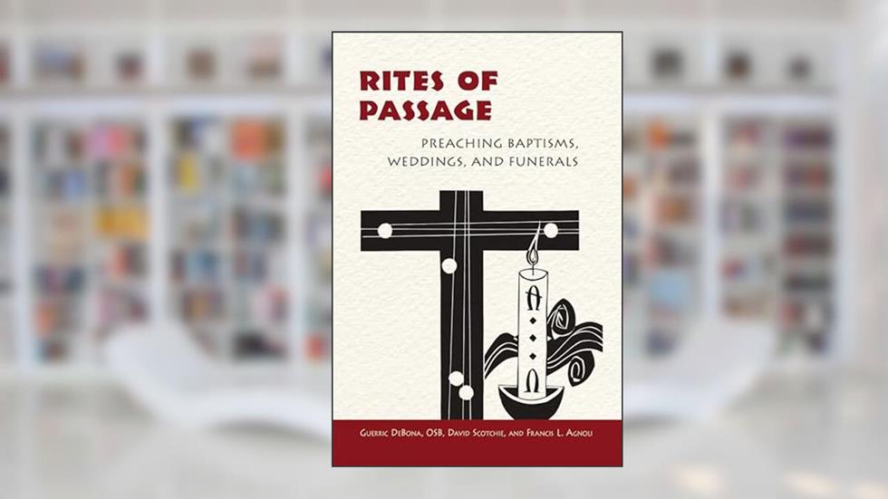 Rites of Passage: Preaching Baptisms, Weddings, and Funerals, written by Guerric DeBona OSB; Francis Agnoli; David Scotchie