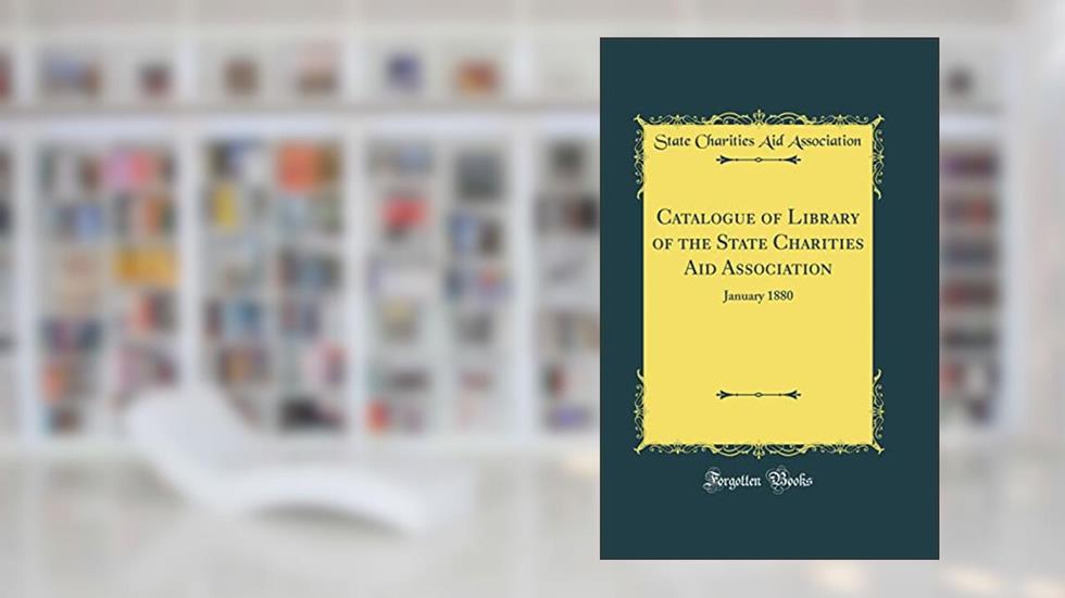 Catalogue of Library of the State Charities Aid Association: January 1880 (Classic Reprint), written by State Charities Aid Association