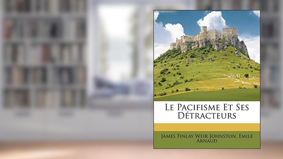Le Pacifisme Et Ses Détracteurs (French Edition), written by James Finlay Weir Johnston; Emile Arnaud