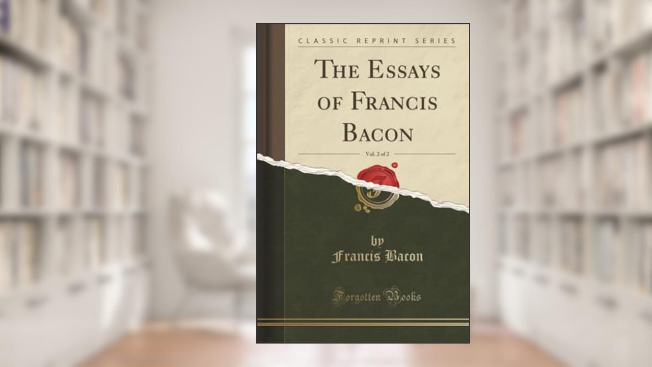 The Essays of Francis Bacon, Vol. 2 of 2 (Classic Reprint), written by Francis Bacon
