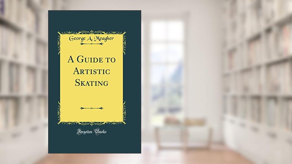 A Guide to Artistic Skating (Classic Reprint), written by George A. Meagher
