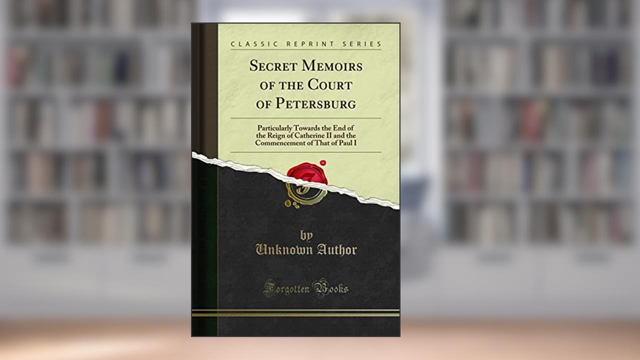 Secret Memoirs of the Court of Petersburg: Particularly Towards the End of the Reign of Catherine II and the Commencement of That of Paul I (Classic Reprint), written by Unknown Author
