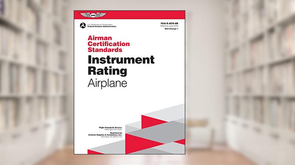 Airman Certification Standards: Instrument Rating - Airplane (2024): FAA-S-ACS-8B (ASA ACS Series), written by Federal Aviation Administration (FAA); U.S. Department of Transportation
