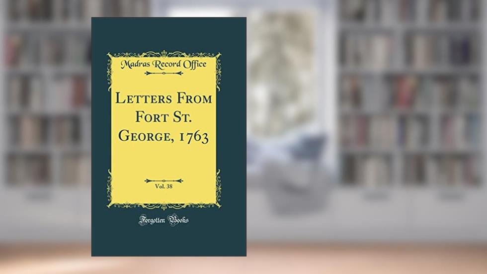Letters From Fort St. George, 1763, Vol. 38 (Classic Reprint), written by Madras Record Office