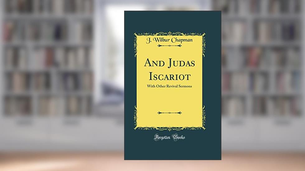 And Judas Iscariot: With Other Revival Sermons (Classic Reprint), written by J. Wilbur Chapman