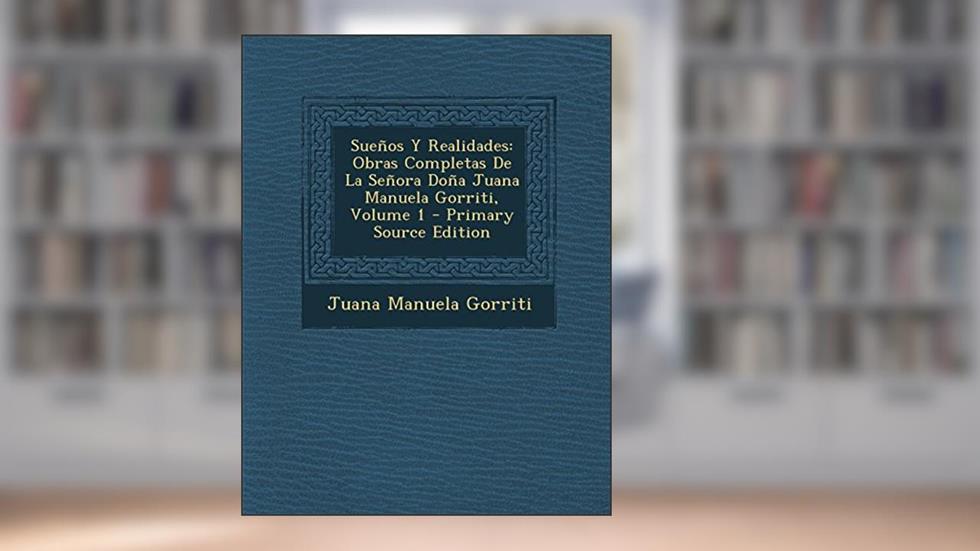 Sueños Y Realidades: Obras Completas De La Señora Doña Juana Manuela Gorriti, Volume 1 (Spanish Edition), written by Juana Manuela Gorriti