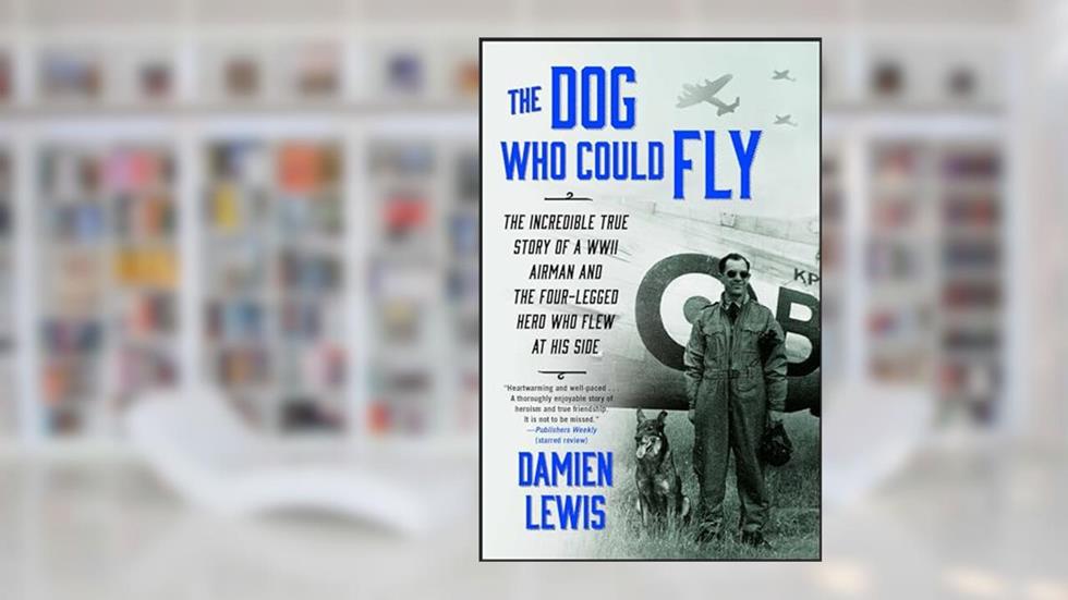 The Dog Who Could Fly: The Incredible True Story of a WWII Airman and the Four-Legged Hero Who Flew At His Side, written by Damien Lewis