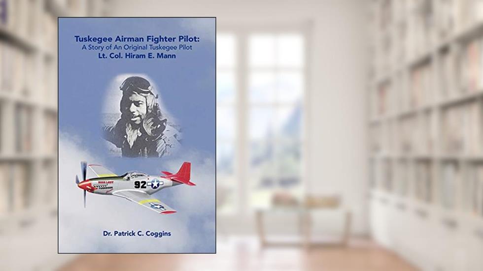 Tuskegee Airman Fighter Pilot: A Story of an Original Tuskegee Pilot Lt. Col. Hiram E. Mann, written by Dr. Patrick C. Coggins
