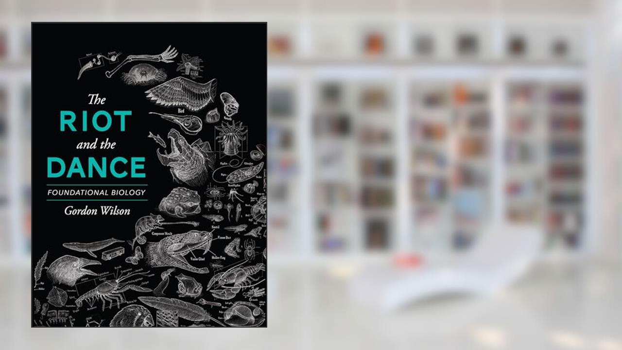 The Riot and the Dance: Foundational Biology, written by Dr. Gordon Wilson