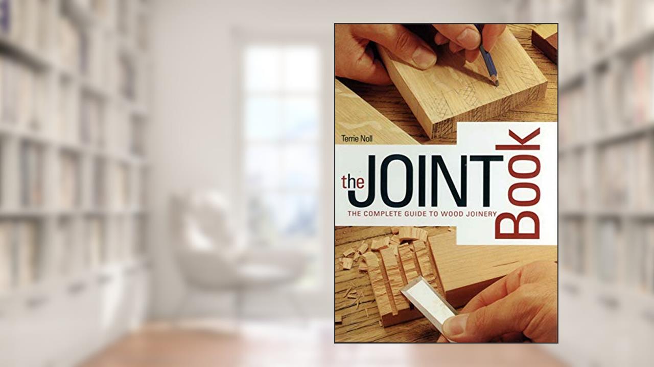 The Joint Book: The Complete Guide to Wood Joinery, written by Terrie Noll