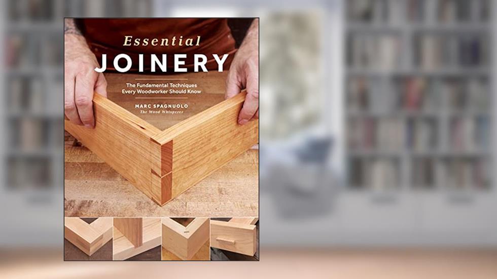 Essential Joinery: The Fundamental Techniques Every Woodworker Should Know, written by Marc Spagnuolo